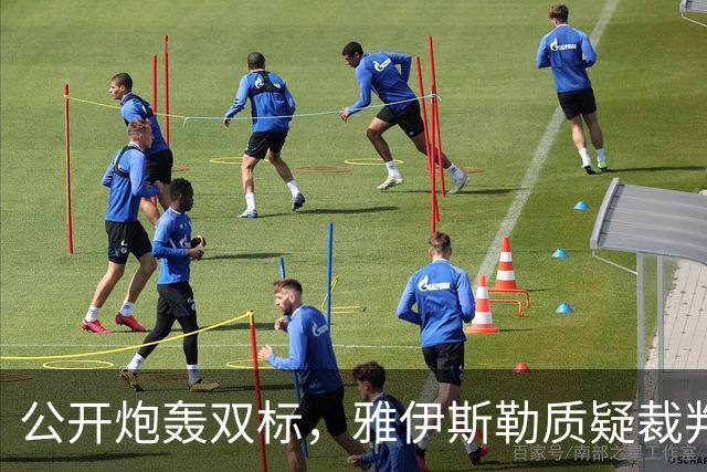 公开炮轰双标，雅伊斯勒质疑裁判：仅我因场边激情指挥被黄牌警告