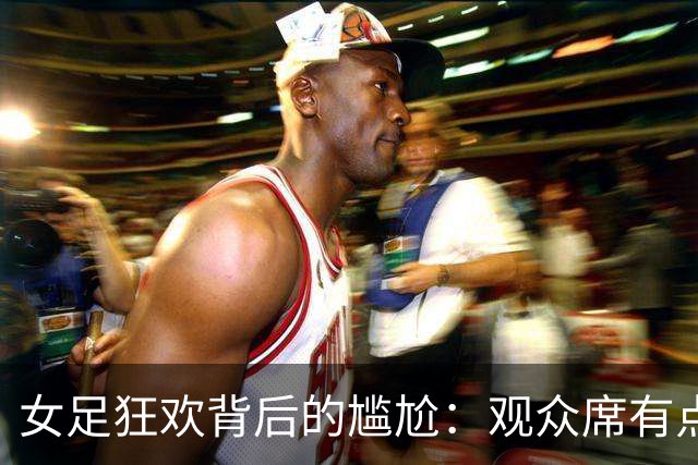 女足狂欢背后的尴尬：观众席有点冷清